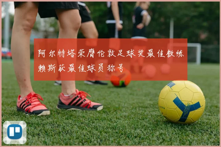 阿尔特塔荣膺伦敦足球奖最佳教练赖斯获最佳球员称号