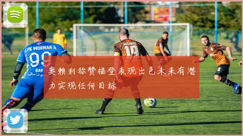 奥赖利称赞福登表现出色未来有潜力实现任何目标