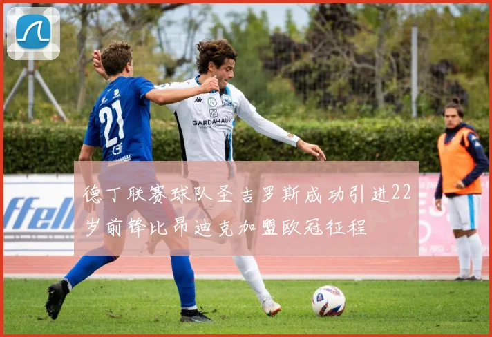 德丁联赛球队圣吉罗斯成功引进22岁前锋比昂迪克加盟欧冠征程