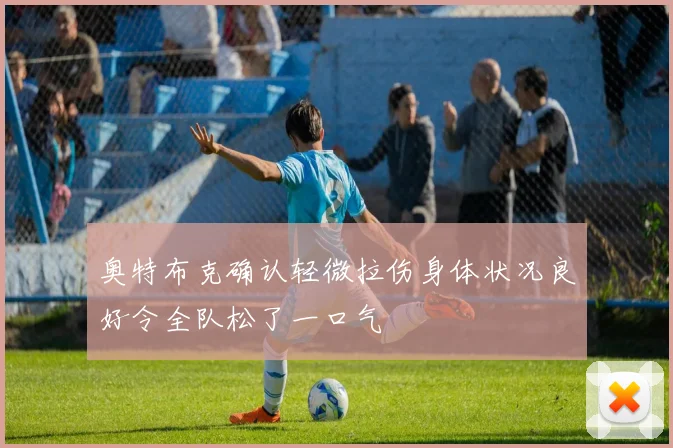 奥特布克确认轻微拉伤身体状况良好令全队松了一口气