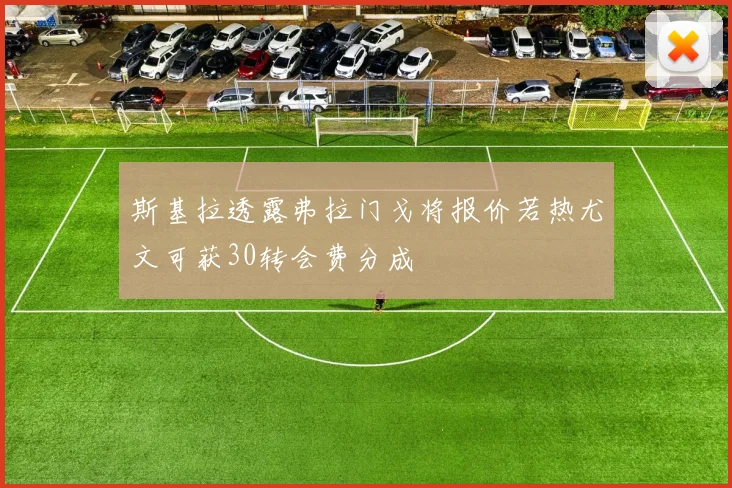 斯基拉透露弗拉门戈将报价若热尤文可获30转会费分成