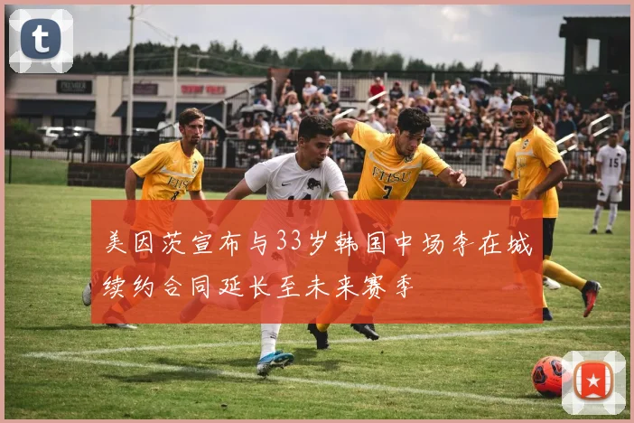 美因茨宣布与33岁韩国中场李在城续约合同延长至未来赛季