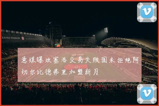 意媒曝坎塞洛交易失败国米拒绝阿切尔比德弗里加盟新月