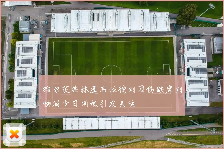 维尔茨弗林蓬布拉德利因伤缺席利物浦今日训练引发关注