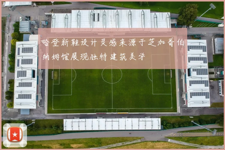 哈登新鞋设计灵感来源于芝加哥伯纳姆馆展现独特建筑美学