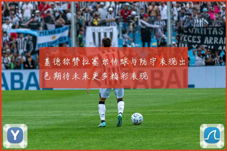 基德称赞拉塞尔传球与防守表现出色期待未来更多精彩表现