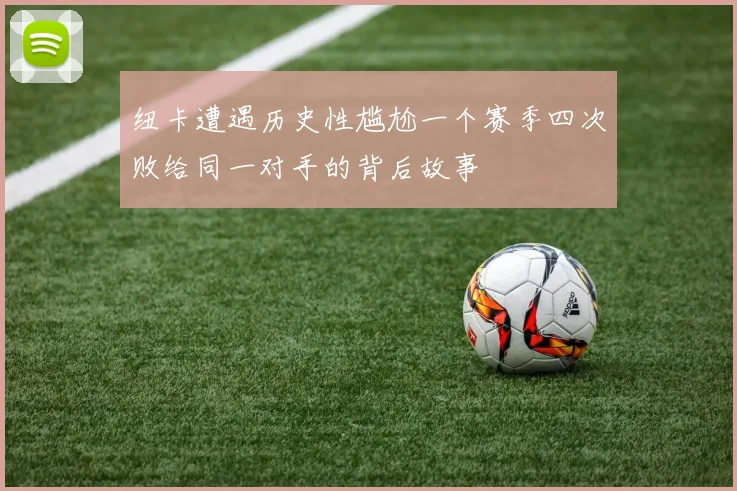 纽卡遭遇历史性尴尬一个赛季四次败给同一对手的背后故事