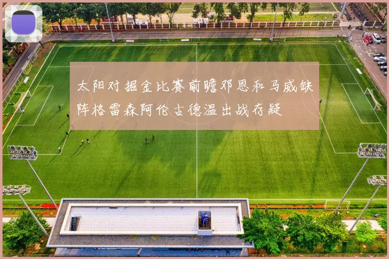 太阳对掘金比赛前瞻邓恩和马威缺阵格雷森阿伦古德温出战存疑