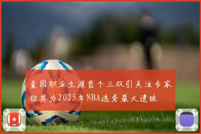 奎因职业生涯首个三双引关注专家称其为2025年NBA选秀最大遗珠