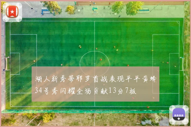 湖人新秀蒂耶罗首战表现平平黄蜂34号秀闪耀全场贡献13分7板