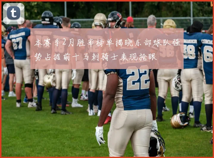 本赛季2月胜率榜单揭晓东部球队强势占据前十马刺骑士表现抢眼