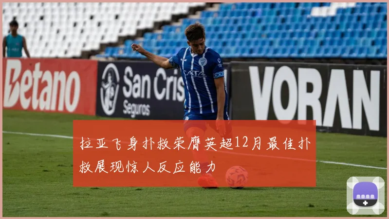 拉亚飞身扑救荣膺英超12月最佳扑救展现惊人反应能力