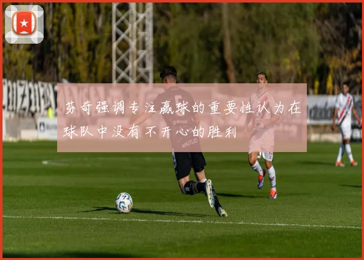 芬奇强调专注赢球的重要性认为在球队中没有不开心的胜利