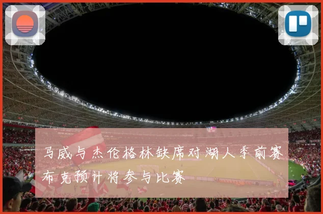 马威与杰伦格林缺席对湖人季前赛布克预计将参与比赛