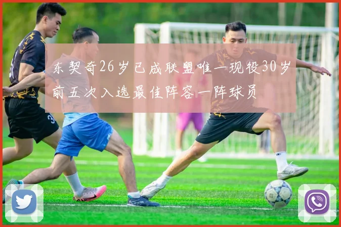 东契奇26岁已成联盟唯一现役30岁前五次入选最佳阵容一阵球员