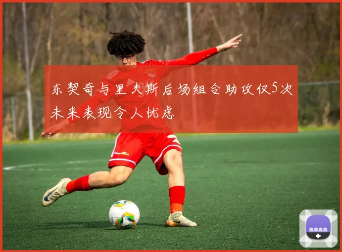 东契奇与里夫斯后场组合助攻仅5次未来表现令人忧虑