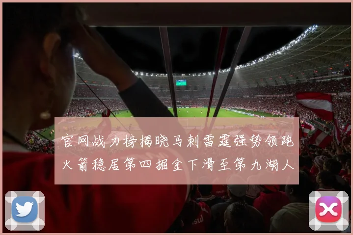 官网战力榜揭晓马刺雷霆强势领跑火箭稳居第四掘金下滑至第九湖人十名勇士十六快船十九