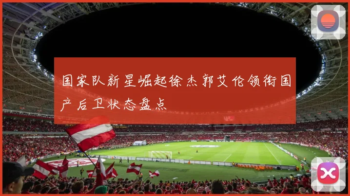 国家队新星崛起徐杰郭艾伦领衔国产后卫状态盘点