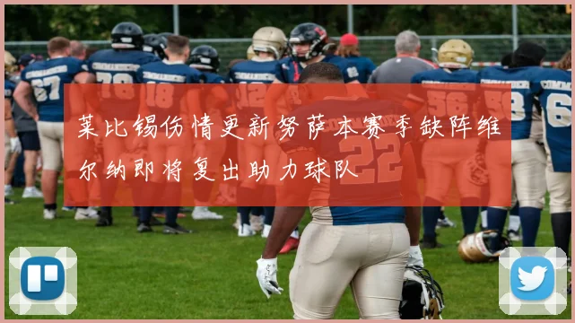 莱比锡伤情更新努萨本赛季缺阵维尔纳即将复出助力球队